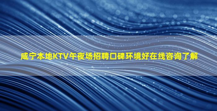 咸宁本地KTV午夜场招聘口碑环境好在线咨询了解